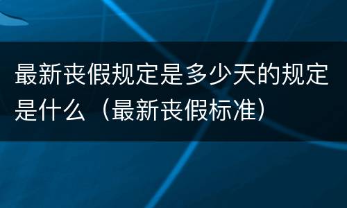 最新丧假规定是多少天的规定是什么（最新丧假标准）