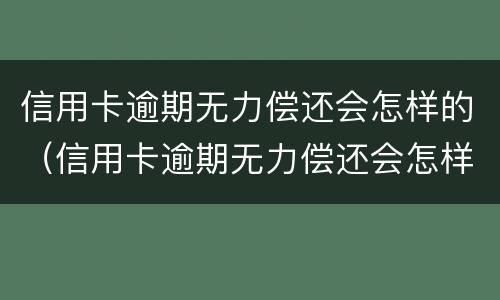 信用卡逾期无力偿还会怎样的（信用卡逾期无力偿还会怎样的情况）