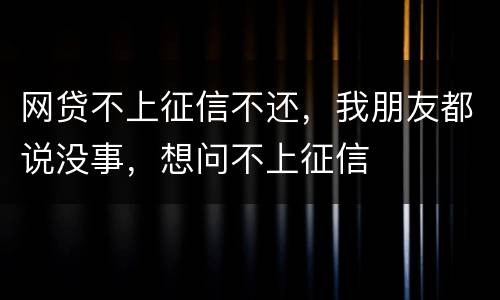 网贷不上征信不还，我朋友都说没事，想问不上征信