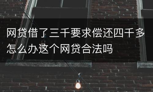 网贷借了三千要求偿还四千多怎么办这个网贷合法吗