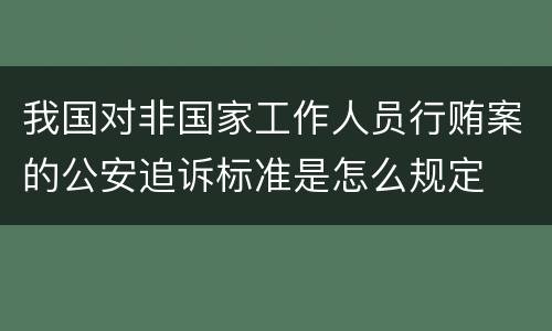 我国对非国家工作人员行贿案的公安追诉标准是怎么规定