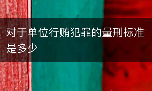 对于单位行贿犯罪的量刑标准是多少