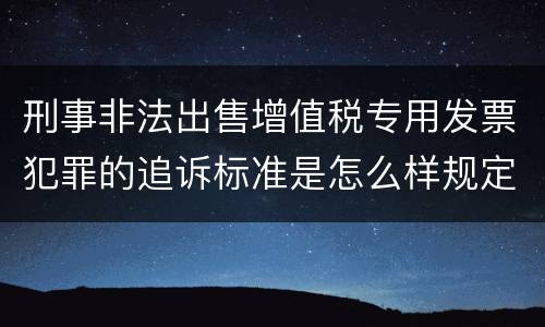 刑事非法出售增值税专用发票犯罪的追诉标准是怎么样规定