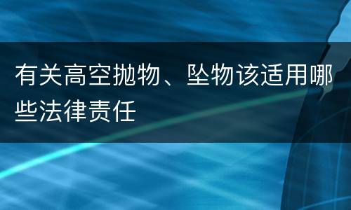 有关高空抛物、坠物该适用哪些法律责任