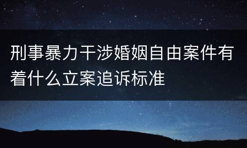 刑事暴力干涉婚姻自由案件有着什么立案追诉标准