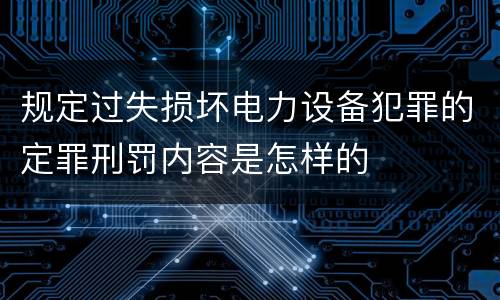 规定过失损坏电力设备犯罪的定罪刑罚内容是怎样的
