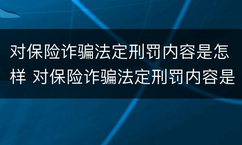 对保险诈骗法定刑罚内容是怎样 对保险诈骗法定刑罚内容是怎样认定的