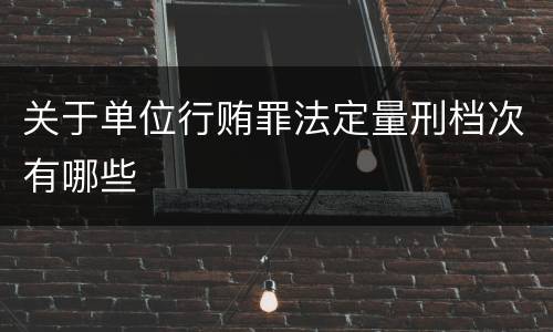 关于单位行贿罪法定量刑档次有哪些