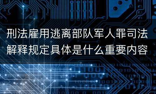 刑法雇用逃离部队军人罪司法解释规定具体是什么重要内容