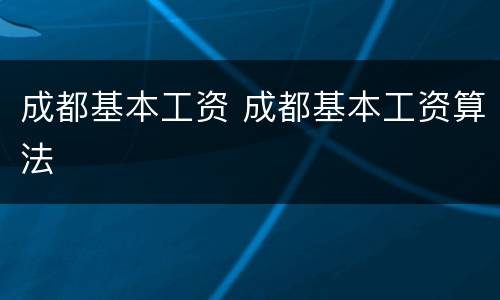 成都基本工资 成都基本工资算法
