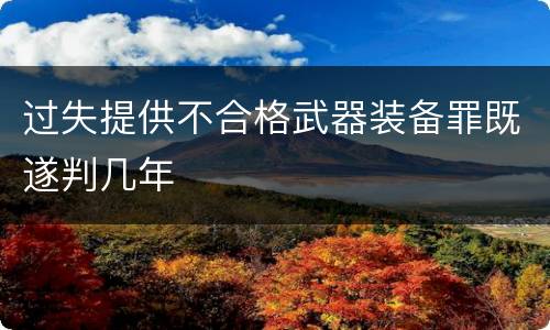 过失提供不合格武器装备罪既遂判几年