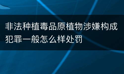 非法种植毒品原植物涉嫌构成犯罪一般怎么样处罚