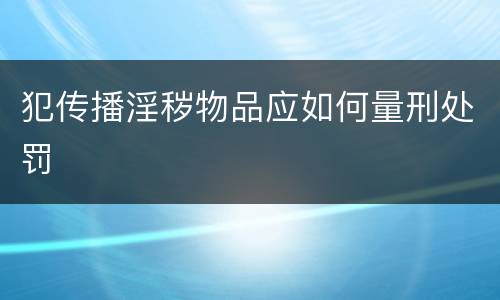 犯传播淫秽物品应如何量刑处罚