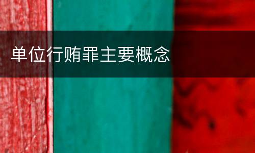 单位行贿罪主要概念