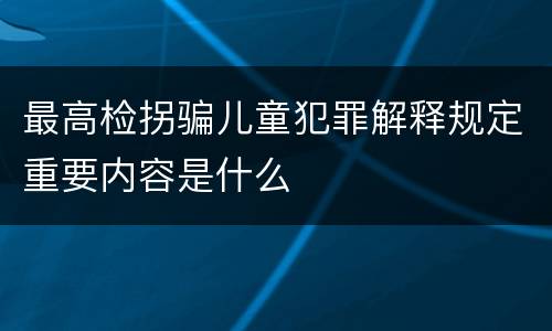 最高检拐骗儿童犯罪解释规定重要内容是什么