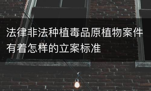 法律非法种植毒品原植物案件有着怎样的立案标准