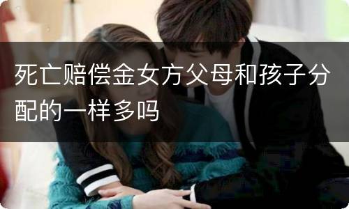 死亡赔偿金女方父母和孩子分配的一样多吗