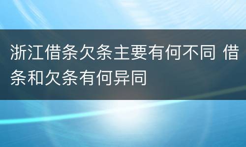 浙江借条欠条主要有何不同 借条和欠条有何异同
