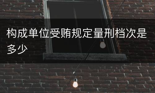 构成单位受贿规定量刑档次是多少