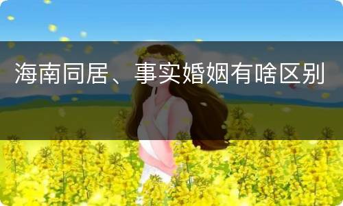 海南同居、事实婚姻有啥区别