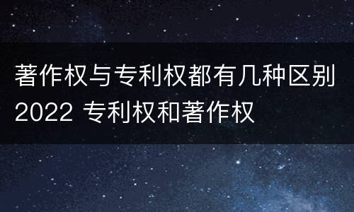 著作权与专利权都有几种区别2022 专利权和著作权