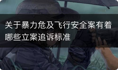 关于暴力危及飞行安全案有着哪些立案追诉标准