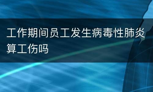 工作期间员工发生病毒性肺炎算工伤吗