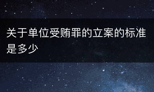 关于单位受贿罪的立案的标准是多少