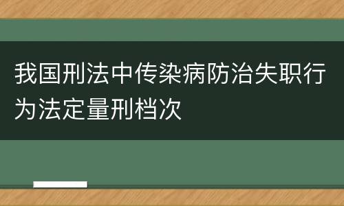 我国刑法中传染病防治失职行为法定量刑档次