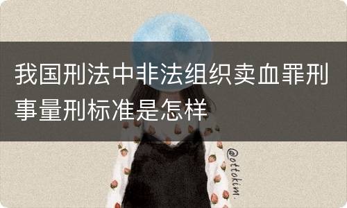我国刑法中非法组织卖血罪刑事量刑标准是怎样