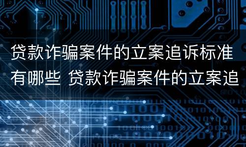 贷款诈骗案件的立案追诉标准有哪些 贷款诈骗案件的立案追诉标准有哪些内容