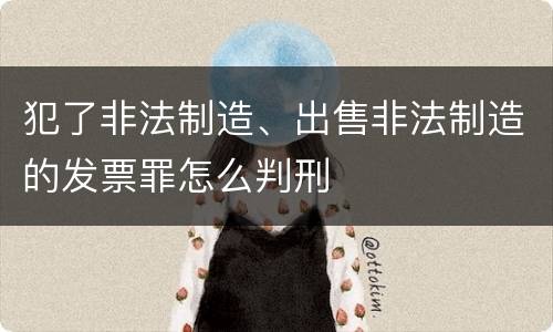 犯了非法制造、出售非法制造的发票罪怎么判刑