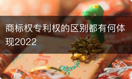 商标权专利权的区别都有何体现2022