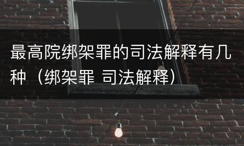 最高院绑架罪的司法解释有几种（绑架罪 司法解释）