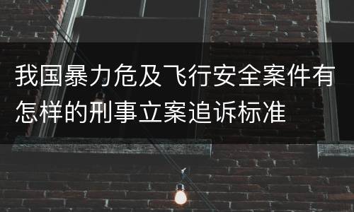 我国暴力危及飞行安全案件有怎样的刑事立案追诉标准