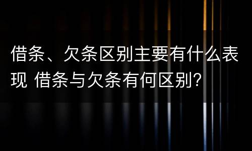借条、欠条区别主要有什么表现 借条与欠条有何区别?