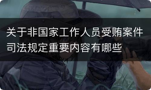 关于非国家工作人员受贿案件司法规定重要内容有哪些