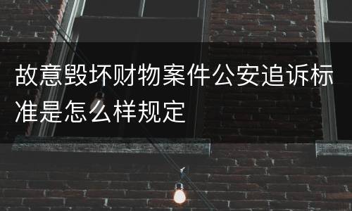故意毁坏财物案件公安追诉标准是怎么样规定