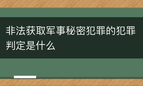 非法获取军事秘密犯罪的犯罪判定是什么