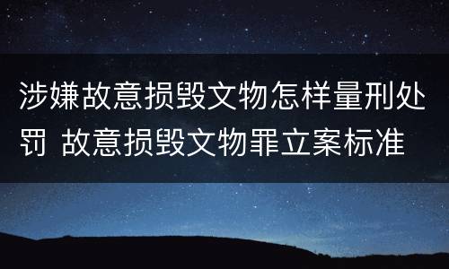 涉嫌故意损毁文物怎样量刑处罚 故意损毁文物罪立案标准