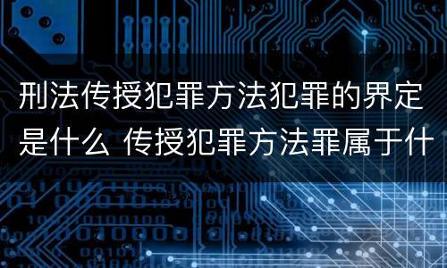 刑法传授犯罪方法犯罪的界定是什么 传授犯罪方法罪属于什么犯罪类型