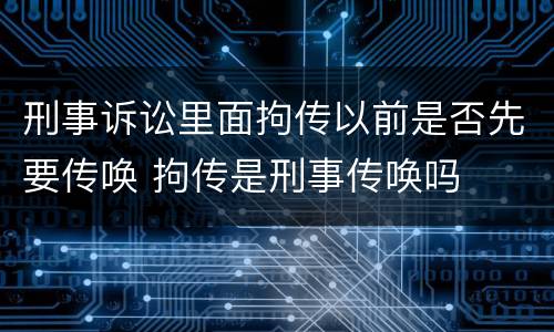刑事诉讼里面拘传以前是否先要传唤 拘传是刑事传唤吗