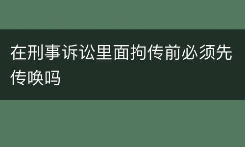 在刑事诉讼里面拘传前必须先传唤吗