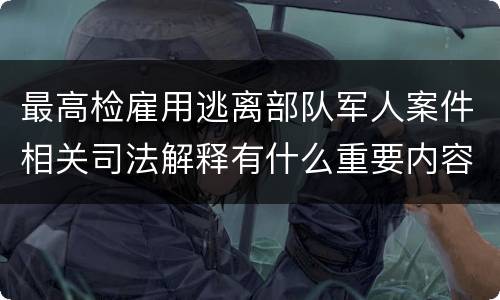 最高检雇用逃离部队军人案件相关司法解释有什么重要内容