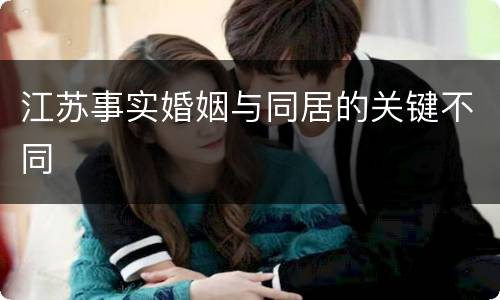 江苏事实婚姻与同居的关键不同