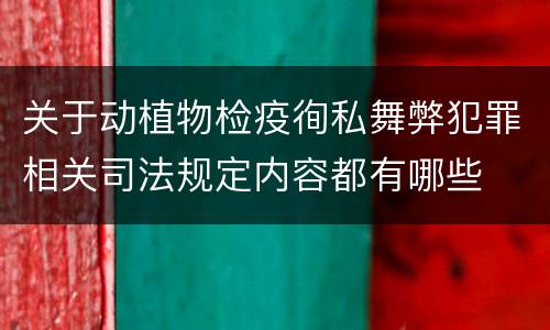 关于动植物检疫徇私舞弊犯罪相关司法规定内容都有哪些
