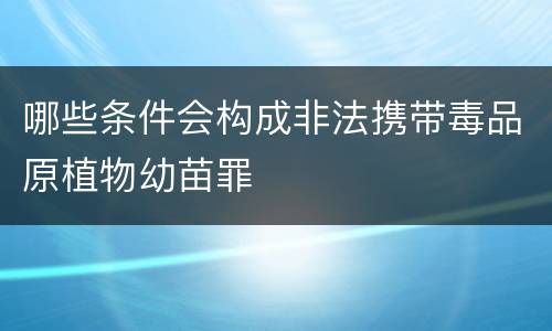 哪些条件会构成非法携带毒品原植物幼苗罪