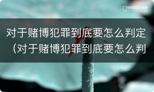 对于赌博犯罪到底要怎么判定（对于赌博犯罪到底要怎么判定罪名）