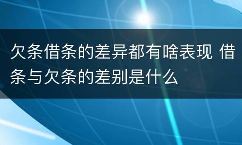 欠条借条的差异都有啥表现 借条与欠条的差别是什么