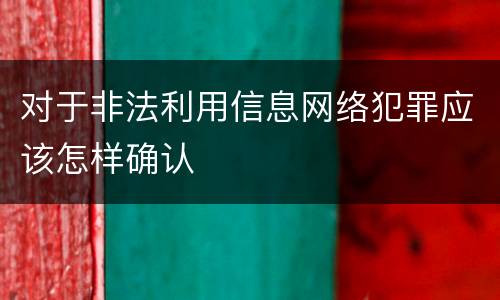 对于非法利用信息网络犯罪应该怎样确认